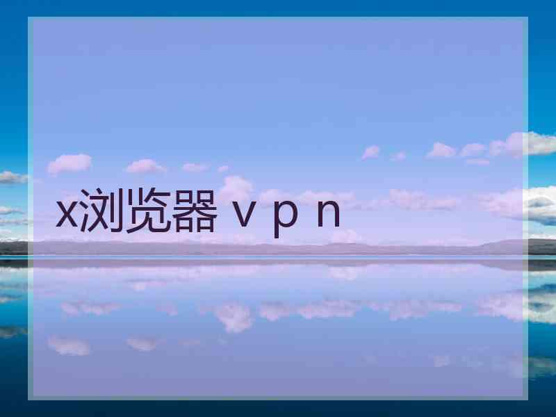 x浏览器 v p n