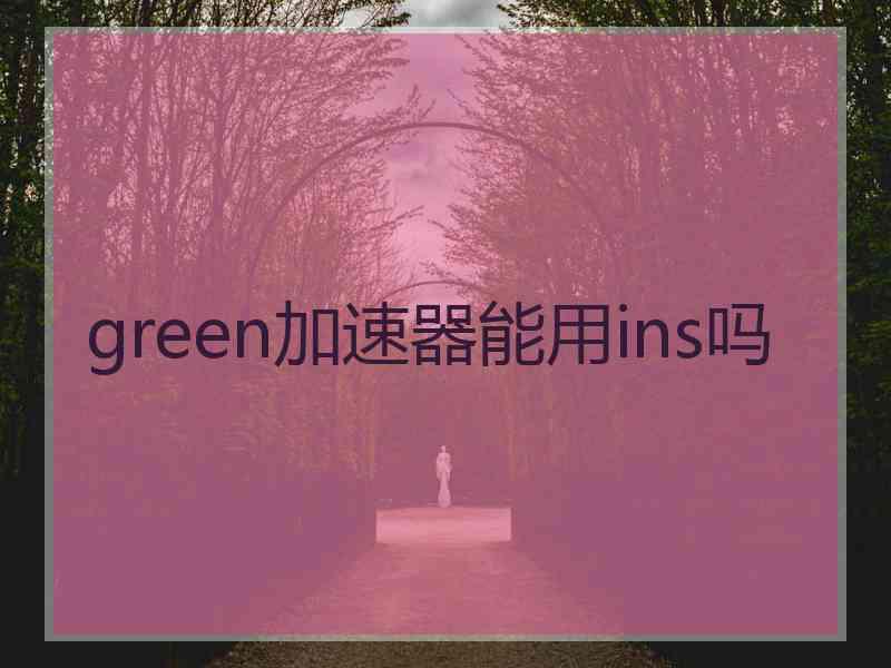 green加速器能用ins吗