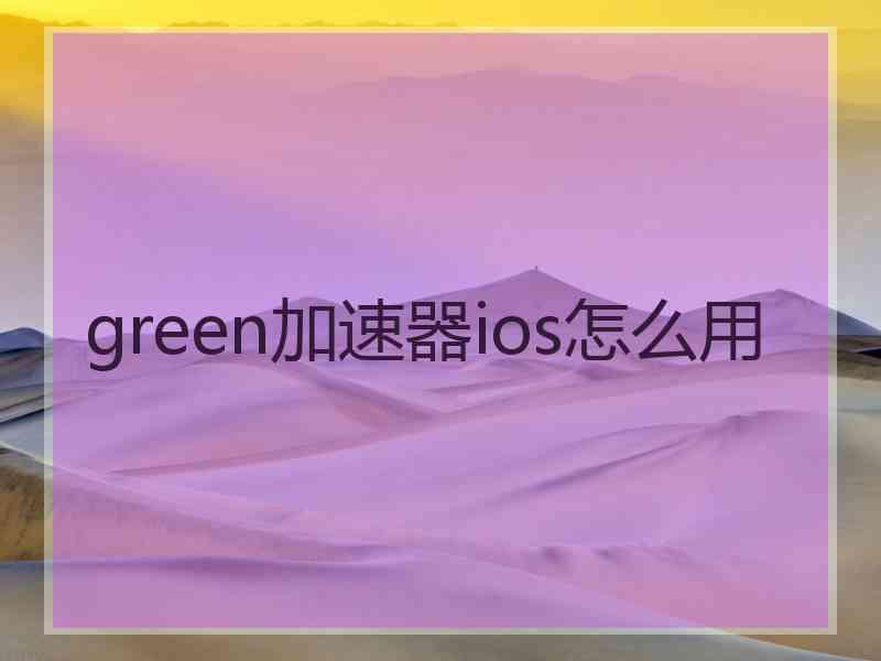 green加速器ios怎么用